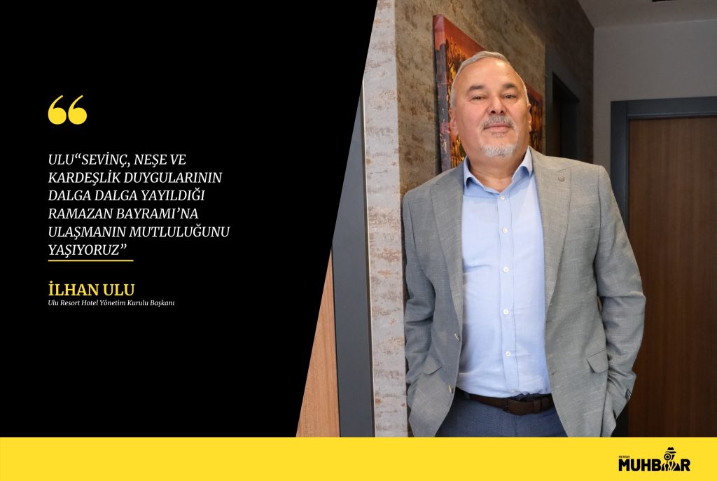 ULU; “SEVİNÇ, NEŞE VE KARDEŞLİK DUYGULARININ DALGA DALGA YAYILDIĞI RAMAZAN BAYRAMI’NA ULAŞMANIN MUTLULUĞUNU YAŞIYORUZ