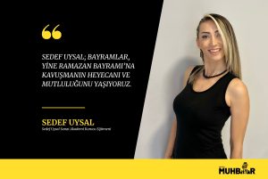 SEDEF UYSAL; ‘’BAYRAMLAR, YİNE RAMAZAN BAYRAMI’NA KAVUŞMANIN HEYECANI VE MUTLULUĞUNU YAŞIYORUZ.’’