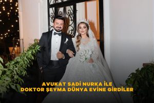 AVUKAT SADİ NURKA İLE DOKTOR ŞEYMA DÜNYA EVİNE GİRDİLER