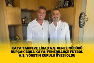 KAYA TARIM VE LİDAŞ A.Ş. GENEL MÜDÜRÜ BURÇAK BORA KAYA, FENERBAHÇE FUTBOL A.Ş. YÖNETİM KURULU ÜYESİ OLDU