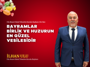 İLHAN ULU: BAYRAMLAR BİRLİK VE HUZURUN EN GÜZEL VESİLESİDİR