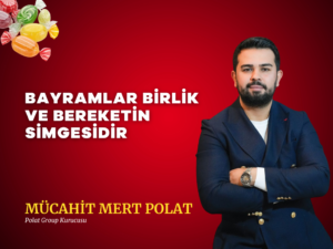 MÜCAHİT MERT POLAT: BAYRAMLAR BİRLİK VE BEREKETİN SİMGESİDİR