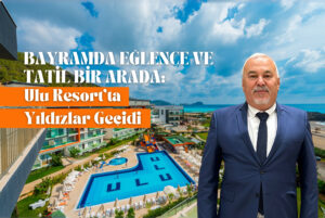Bayramda Eğlence ve Tatil Bir Arada: Ulu Resort’ta Yıldızlar Geçidi
